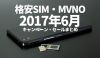 2017年6月MVNO・格安SIMのキャンペーン・セールまとめ［更新：2017-06-29］